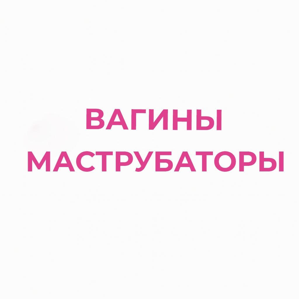 Вагины, мастурбаторы